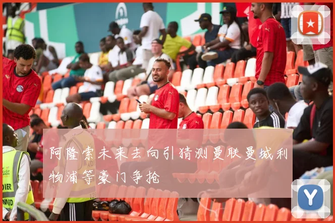 阿隆索未来去向引猜测曼联曼城利物浦等豪门争抢
