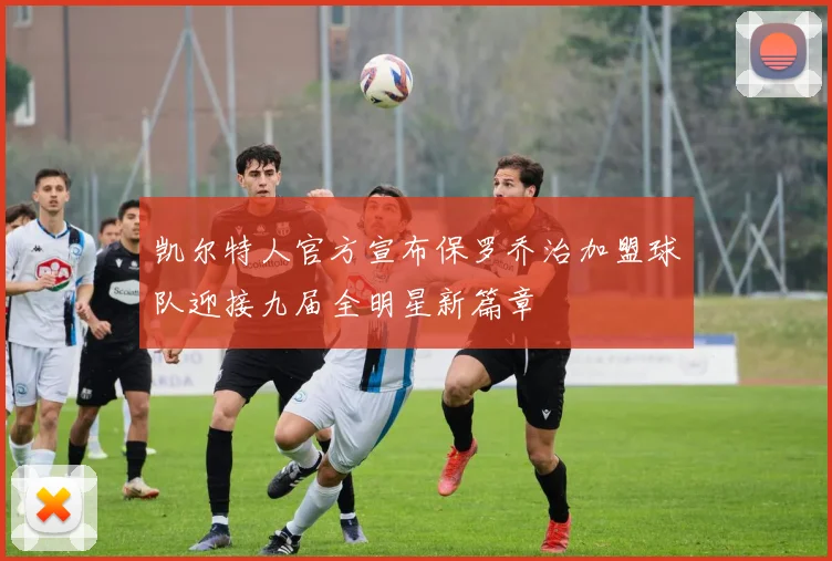 凯尔特人官方宣布保罗乔治加盟球队迎接九届全明星新篇章
