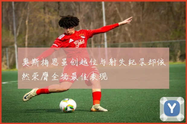 奥斯梅恩虽创越位与射失纪录却依然荣膺全场最佳表现