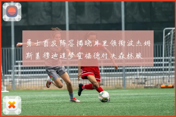 勇士首发阵容揭晓库里领衔波杰姆斯基穆迪追梦霍福德对决森林狼