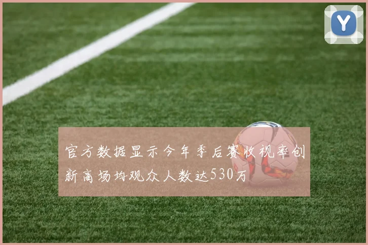 官方数据显示今年季后赛收视率创新高场均观众人数达530万