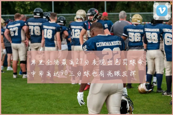 库里全场最高27分表现出色罚球命中率高达90三分球也有亮眼发挥