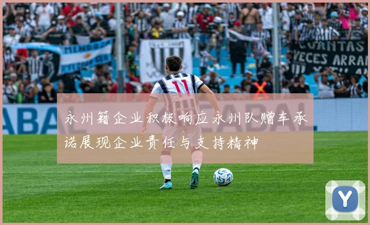 永州籍企业积极响应永州队赠车承诺展现企业责任与支持精神