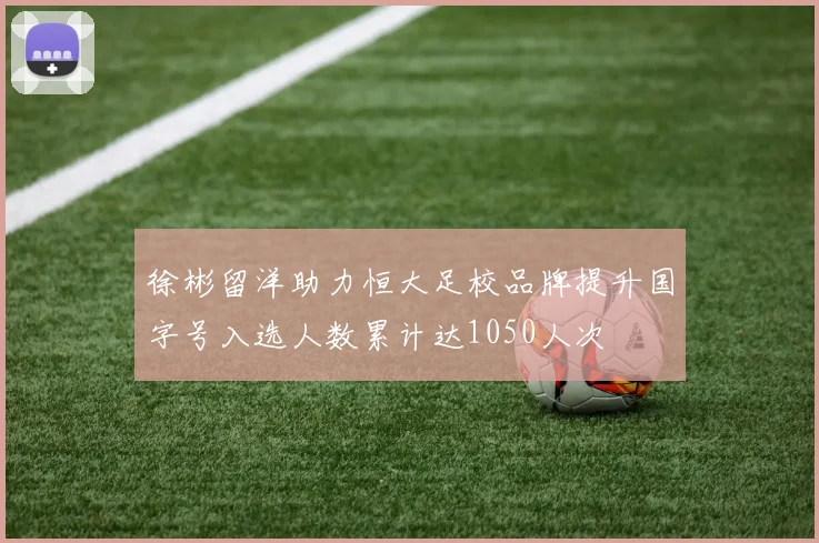 徐彬留洋助力恒大足校品牌提升国字号入选人数累计达1050人次
