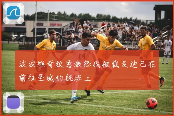 波波维奇故意激怒我被裁麦迪已在前往圣城的航班上