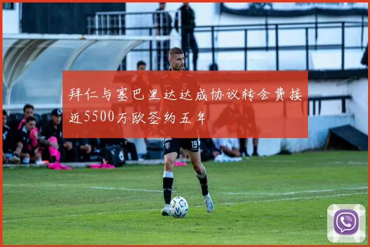 拜仁与塞巴里达达成协议转会费接近5500万欧签约五年